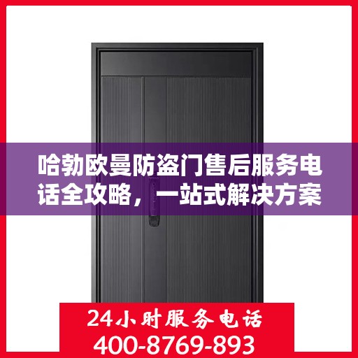 哈勃欧曼防盗门售后服务电话全攻略，一站式解决方案，让您无忧！