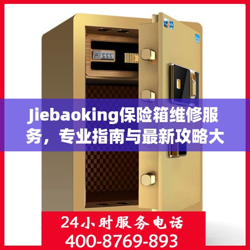 Jiebaoking保险箱维修服务，专业指南与最新攻略大全