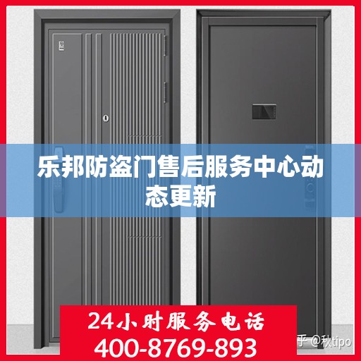 乐邦防盗门售后服务中心动态更新