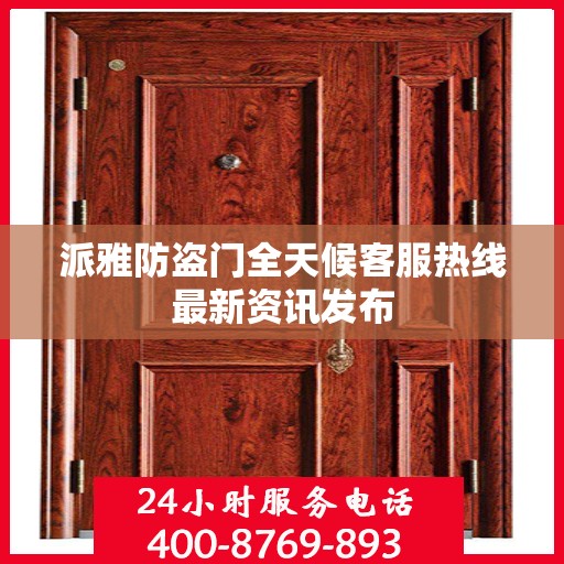 派雅防盗门全天候客服热线最新资讯发布
