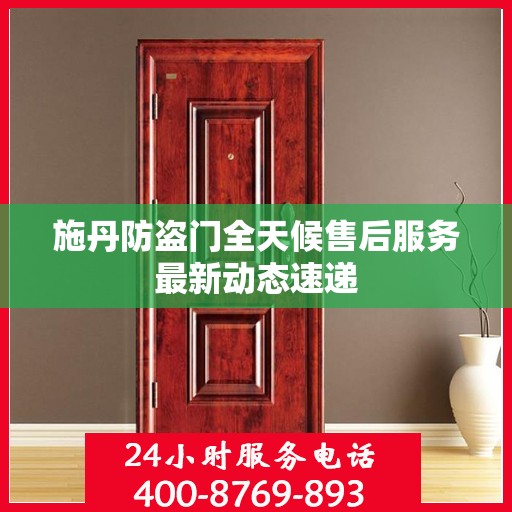 施丹防盗门全天候售后服务最新动态速递