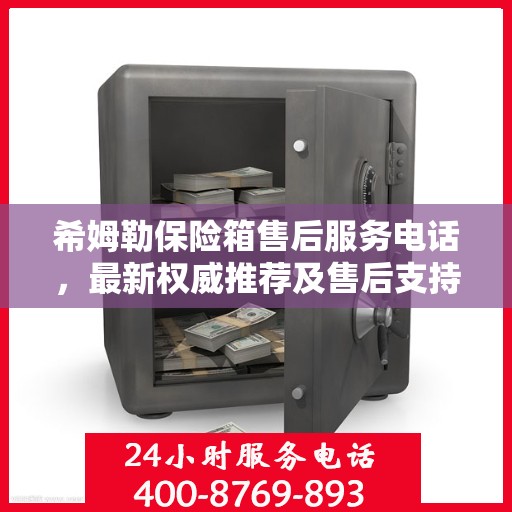 希姆勒保险箱售后服务电话，最新权威推荐及售后支持服务介绍