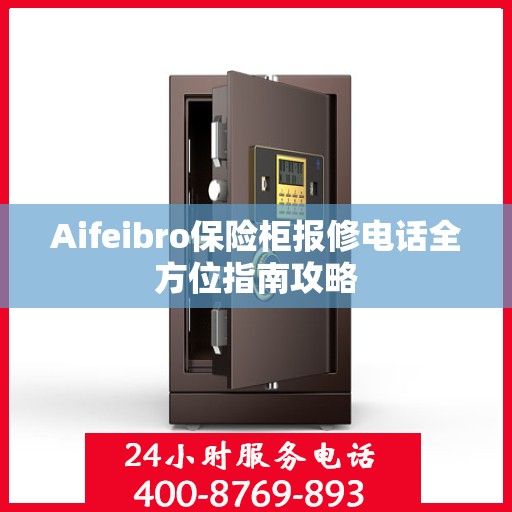 Aifeibro保险柜报修电话全方位指南攻略