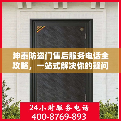 坤泰防盗门售后服务电话全攻略，一站式解决你的疑问与需求