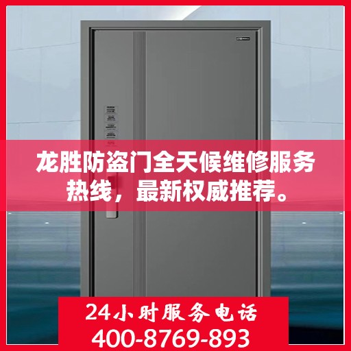 龙胜防盗门全天候维修服务热线，最新权威推荐。