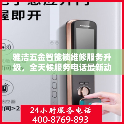 雅洁五金智能锁维修服务升级，全天候服务电话最新动态解读