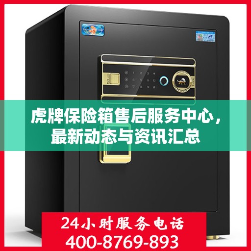 虎牌保险箱售后服务中心，最新动态与资讯汇总