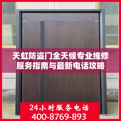 天虹防盗门全天候专业维修服务指南与最新电话攻略