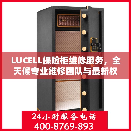 LUCELL保险柜维修服务，全天候专业维修团队与最新权威推荐电话