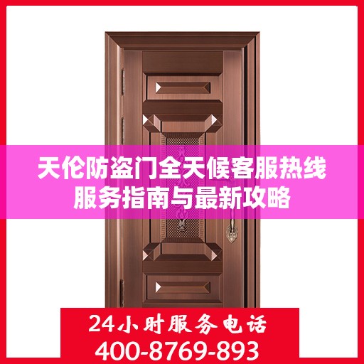 天伦防盗门全天候客服热线服务指南与最新攻略