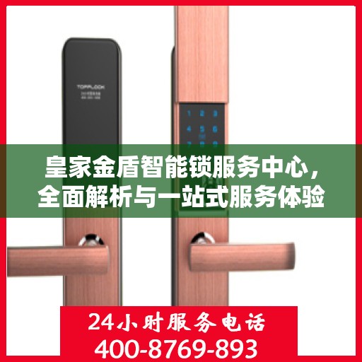皇家金盾智能锁服务中心，全面解析与一站式服务体验