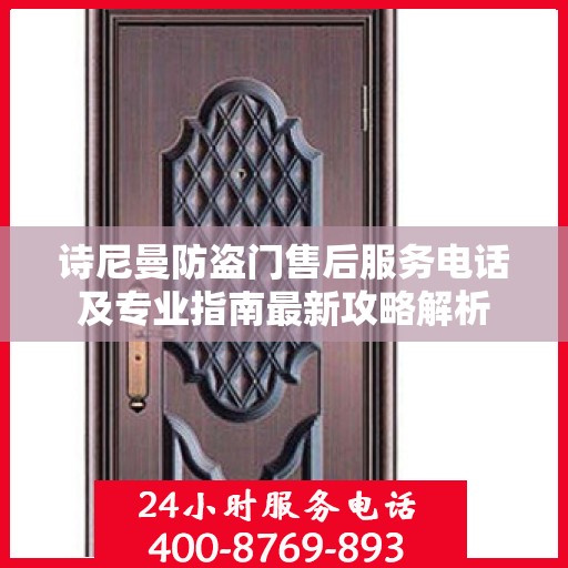 诗尼曼防盗门售后服务电话及专业指南最新攻略解析