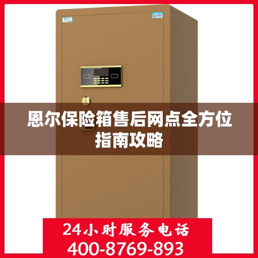 恩尔保险箱售后网点全方位指南攻略