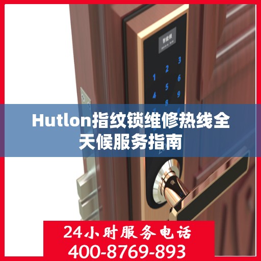 Hutlon指纹锁维修热线全天候服务指南