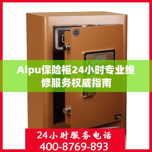 Aipu保险柜24小时专业维修服务权威指南
