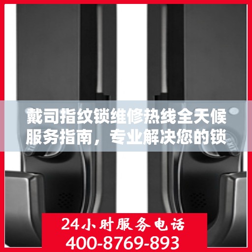 戴司指纹锁维修热线全天候服务指南，专业解决您的锁事困扰