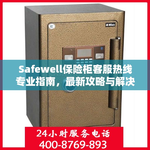 Safewell保险柜客服热线专业指南，最新攻略与解决方案