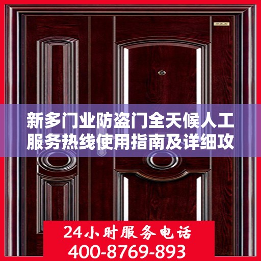 新多门业防盗门全天候人工服务热线使用指南及详细攻略