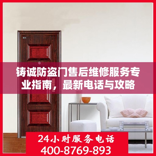 铸诚防盗门售后维修服务专业指南，最新电话与攻略