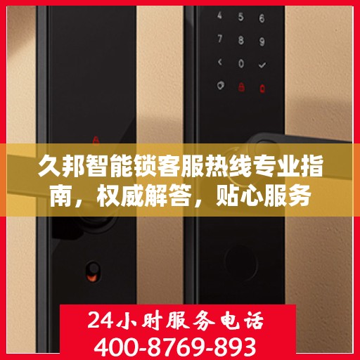久邦智能锁客服热线专业指南，权威解答，贴心服务