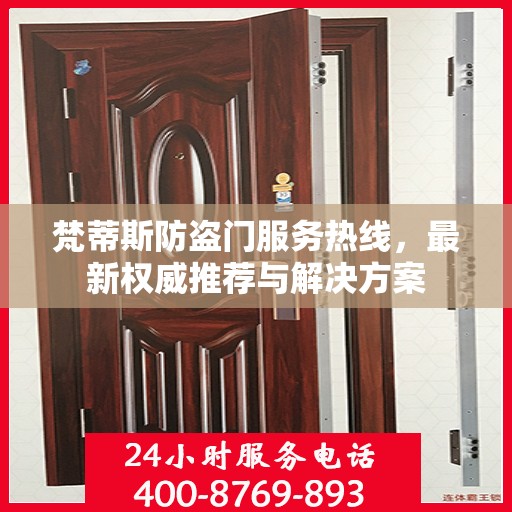 梵蒂斯防盗门服务热线，最新权威推荐与解决方案