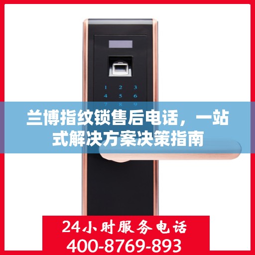 兰博指纹锁售后电话，一站式解决方案决策指南