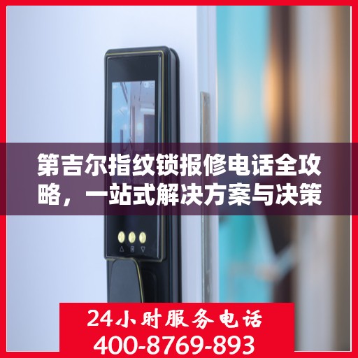 第吉尔指纹锁报修电话全攻略，一站式解决方案与决策指南