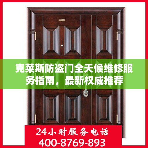 克莱斯防盗门全天候维修服务指南，最新权威推荐