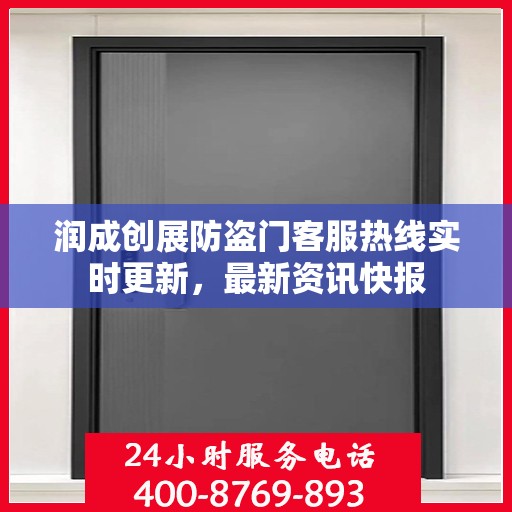 润成创展防盗门客服热线实时更新，最新资讯快报