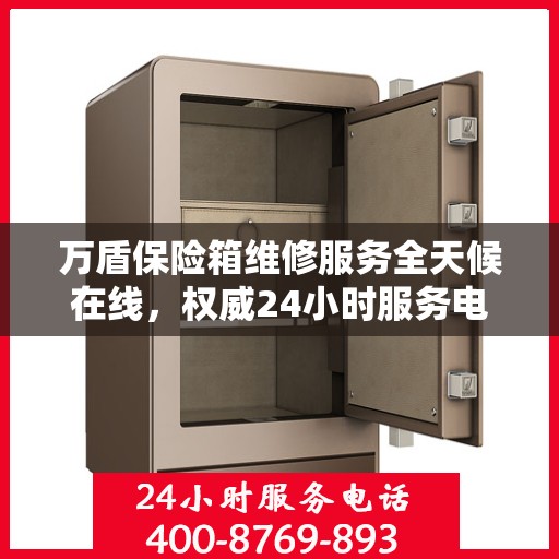 万盾保险箱维修服务全天候在线，权威24小时服务电话一览