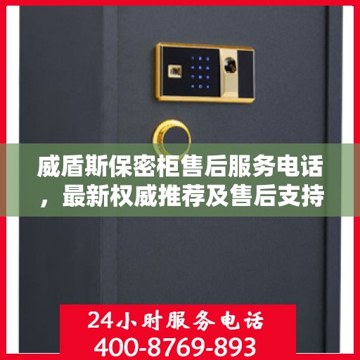 威盾斯保密柜售后服务电话，最新权威推荐及售后支持详解