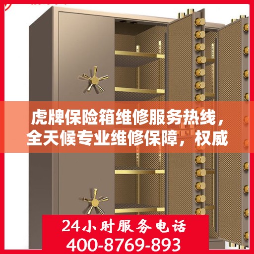 虎牌保险箱维修服务热线，全天候专业维修保障，权威信息一览无余