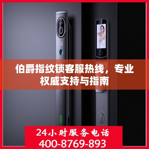伯爵指纹锁客服热线，专业权威支持与指南