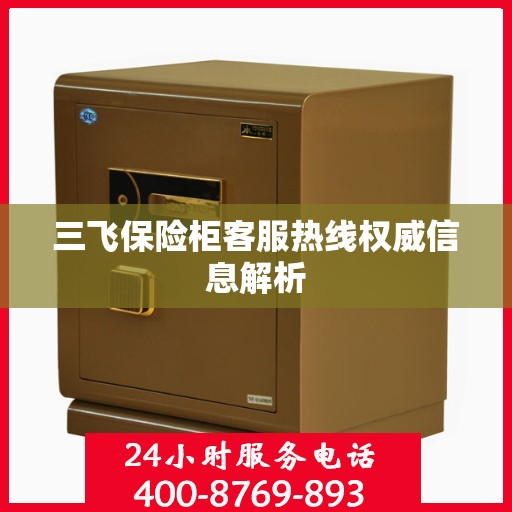 三飞保险柜客服热线权威信息解析