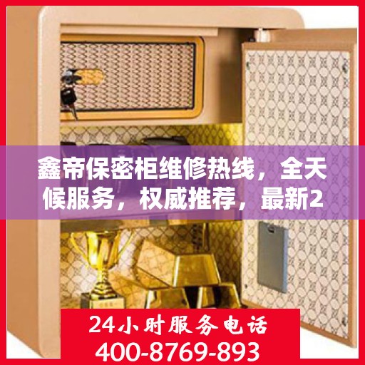 鑫帝保密柜维修热线，全天候服务，权威推荐，最新24小时维修电话速查！