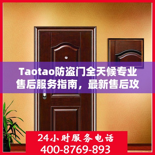 Taotao防盗门全天候专业售后服务指南，最新售后攻略