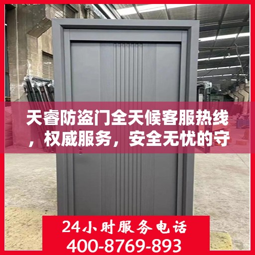 天睿防盗门全天候客服热线，权威服务，安全无忧的守护保障