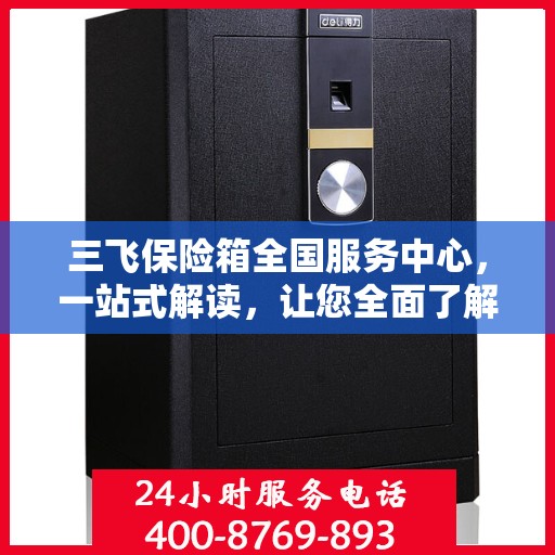 三飞保险箱全国服务中心，一站式解读，让您全面了解！