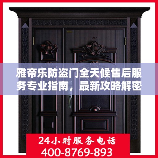 雅帝乐防盗门全天候售后服务专业指南，最新攻略解密