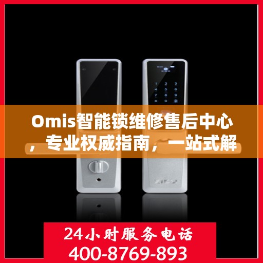 Omis智能锁维修售后中心，专业权威指南，一站式解决您的维修需求