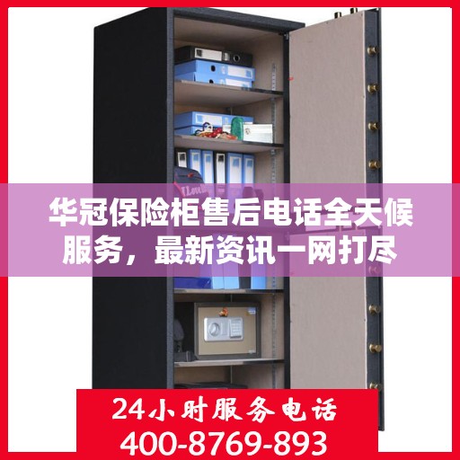 华冠保险柜售后电话全天候服务，最新资讯一网打尽