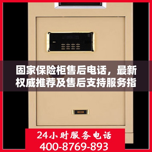 固家保险柜售后电话，最新权威推荐及售后支持服务指南