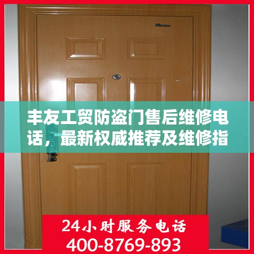 丰友工贸防盗门售后维修电话，最新权威推荐及维修指南
