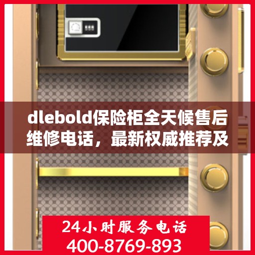 dlebold保险柜全天候售后维修电话，最新权威推荐及解决方案