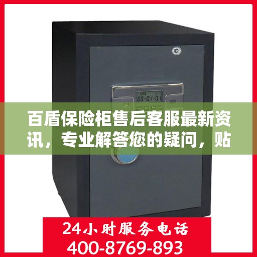 百盾保险柜售后客服最新资讯，专业解答您的疑问，贴心服务保障您的权益