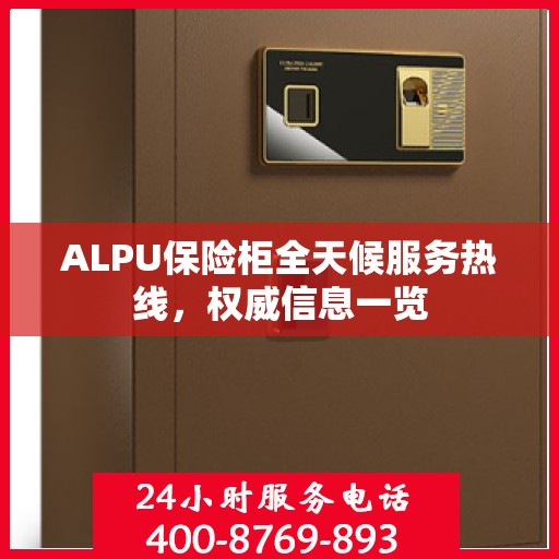 ALPU保险柜全天候服务热线，权威信息一览