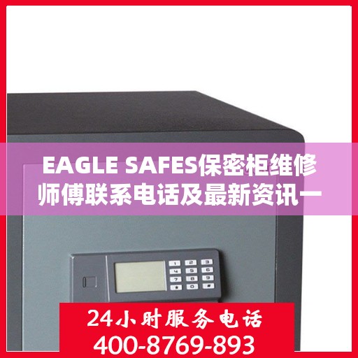 EAGLE SAFES保密柜维修师傅联系电话及最新资讯一览