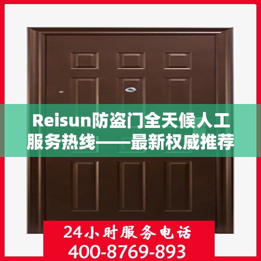 Reisun防盗门全天候人工服务热线——最新权威推荐与指南