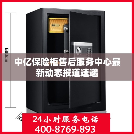 中亿保险柜售后服务中心最新动态报道速递