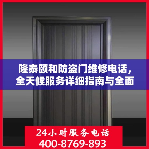 隆泰颐和防盗门维修电话，全天候服务详细指南与全面攻略